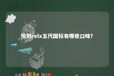 悦刻relx五代国标有哪些口味？ 